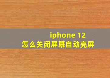 iphone 12怎么关闭屏幕自动亮屏